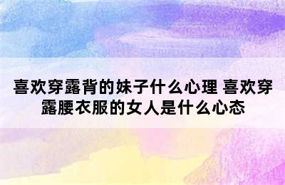 喜欢穿露背的妹子什么心理 喜欢穿露腰衣服的女人是什么心态